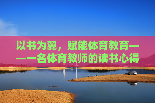 以书为翼，赋能体育教育——一名体育教师的读书心得