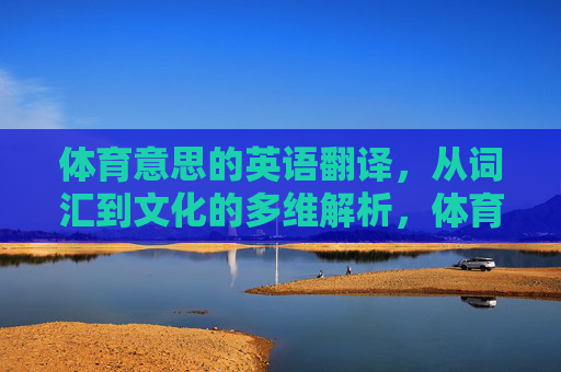 体育意思的英语翻译，从词汇到文化的多维解析，体育英语翻译，从词汇到文化的多维解析