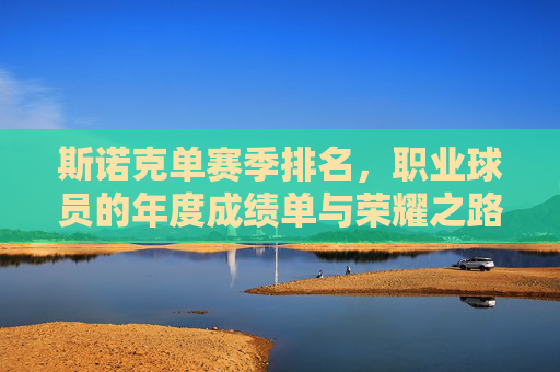 斯诺克单赛季排名,职业球员的年度成绩单与荣耀之路,斯诺克单赛季排名,职业球员的荣耀成绩单 斯诺克单赛季排名,职业球员的年度成绩单与荣耀之路,斯诺克单赛季排名,职业球员的荣耀成绩单