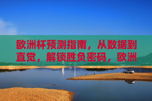欧洲杯预测指南,从数据到直觉,解锁胜负密码,欧洲杯预测,数据与直觉解锁胜负密码 欧洲杯预测指南,从数据到直觉,解锁胜负密码,欧洲杯预测,数据与直觉解锁胜负密码