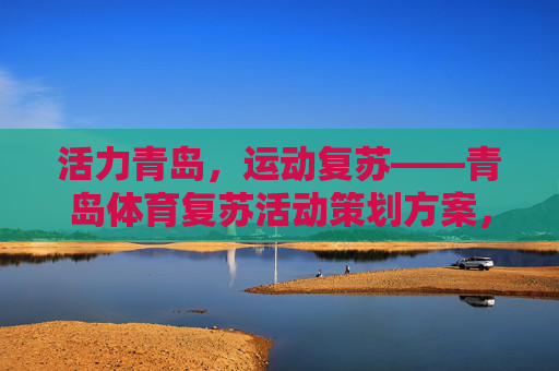 活力青岛，运动复苏——青岛体育复苏活动策划方案，活力青岛运动复苏活动策划方案
