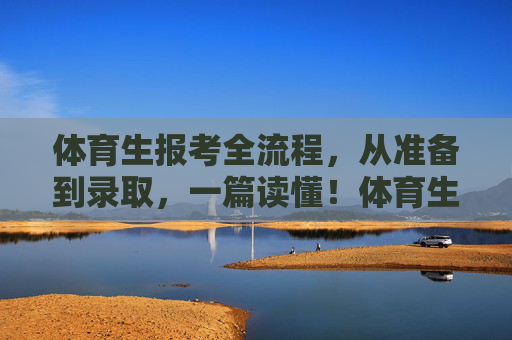 体育生报考全流程，从准备到录取，一篇读懂！体育生报考全流程，准备到录取，一篇读懂