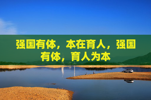强国有体，本在育人，强国有体，育人为本