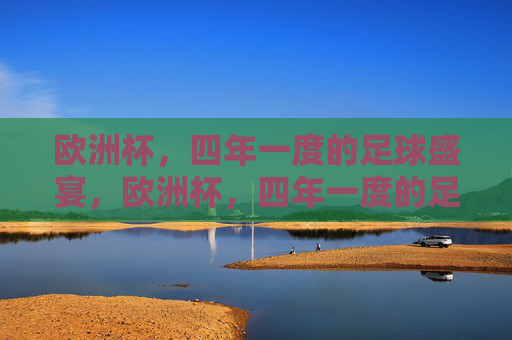 欧洲杯，四年一度的足球盛宴，欧洲杯，四年一度的足球盛宴