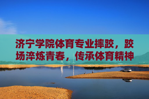 济宁学院体育专业摔跤,跤场淬炼青春,传承体育精神,济宁学院跤场淬青春,摔跤传承体育魂 济宁学院体育专业摔跤,跤场淬炼青春,传承体育精神,济宁学院跤场淬青春,摔跤传承体育魂