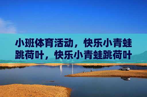 小班体育活动,快乐小青蛙跳荷叶,快乐小青蛙跳荷叶 小班体育活动,快乐小青蛙跳荷叶,快乐小青蛙跳荷叶