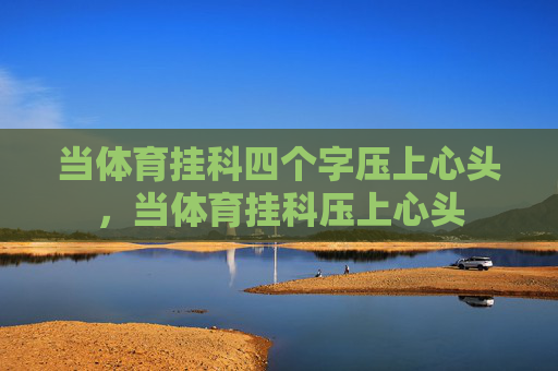 当体育挂科四个字压上心头，当体育挂科压上心头