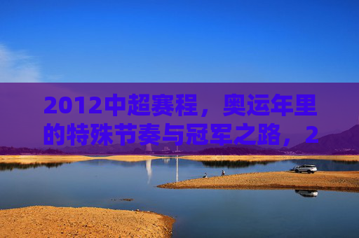 2012中超赛程，奥运年里的特殊节奏与冠军之路，2012中超，奥运年特殊节奏下的冠军之路