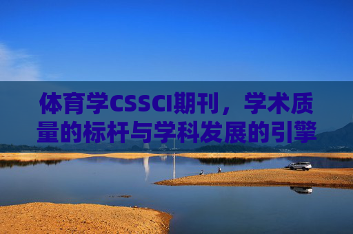 体育学CSSCI期刊，学术质量的标杆与学科发展的引擎，体育学CSSCI期刊，学术质量标杆与学科发展引擎