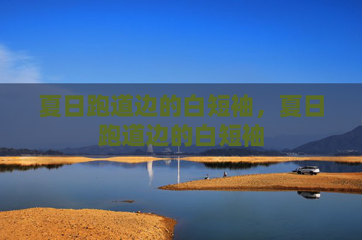 夏日跑道边的白短袖，夏日跑道边的白短袖