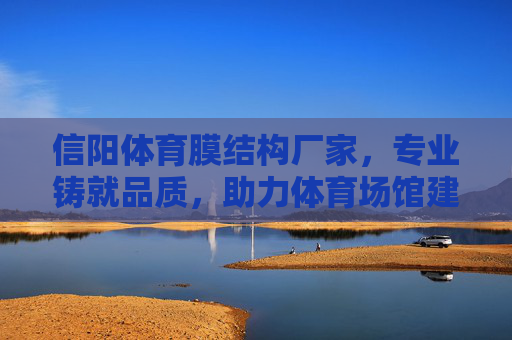 信阳体育膜结构厂家,专业铸就品质,助力体育场馆建设升级,信阳体育膜结构厂家,专业铸就品质,助力场馆升级 信阳体育膜结构厂家,专业铸就品质,助力体育场馆建设升级,信阳体育膜结构厂家,专业铸就品质,助力场馆升级