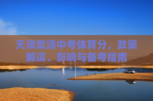 天津武清中考体育分，政策解读、影响与备考指南
