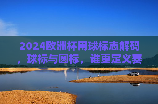 2024欧洲杯用球标志解码,球标与圆标,谁更定义赛场灵魂?2024欧洲杯用球标志解码,球标与圆标,谁定义赛场灵魂? 2024欧洲杯用球标志解码,球标与圆标,谁更定义赛场灵魂?2024欧洲杯用球标志解码,球标与圆标,谁定义赛场灵魂?