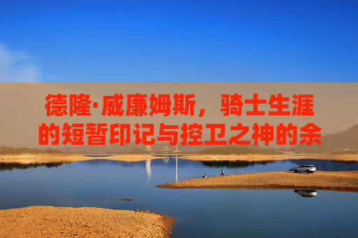 德隆·威廉姆斯,骑士生涯的短暂印记与控卫之神的余晖,德隆·骑士生涯,控卫之神的短暂余晖 德隆·威廉姆斯,骑士生涯的短暂印记与控卫之神的余晖,德隆·骑士生涯,控卫之神的短暂余晖