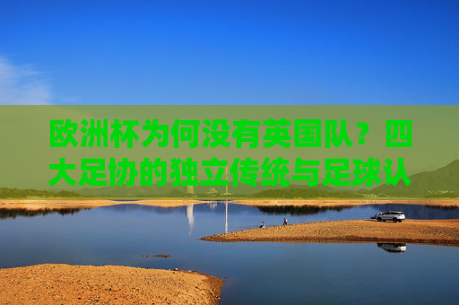 欧洲杯为何没有英国队？四大足协的独立传统与足球认同之谜