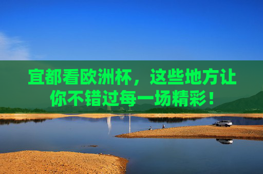 宜都看欧洲杯，这些地方让你不错过每一场精彩！