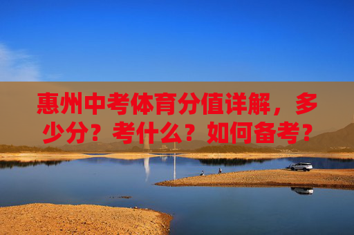 惠州中考体育分值详解，多少分？考什么？如何备考？惠州中考体育，分值、考项与备考全解析