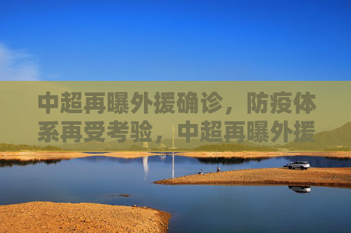 中超再曝外援确诊,防疫体系再受考验,中超再曝外援确诊,防疫体系再受考验 中超再曝外援确诊,防疫体系再受考验,中超再曝外援确诊,防疫体系再受考验