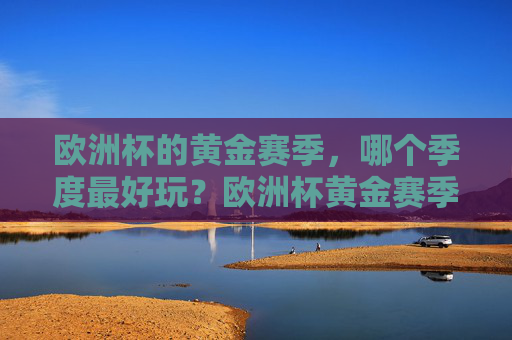 欧洲杯的黄金赛季，哪个季度最好玩？欧洲杯黄金赛季，哪个季度最好玩？