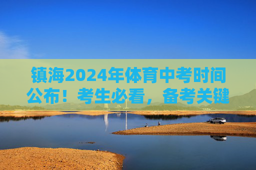 镇海2024年体育中考时间公布!考生必看,备考关键节点与注意事项,镇海2024年体育中考时间公布,考生必看关键节点与注意事项 镇海2024年体育中考时间公布!考生必看,备考关键节点与注意事项,镇海2024年体育中考时间公布,考生必看关键节点与注意事项
