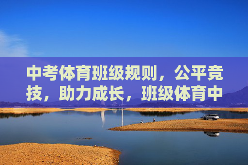 中考体育班级规则，公平竞技，助力成长，班级体育中考规则，公平竞技，助力成长