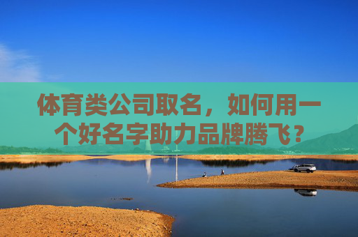 体育类公司取名，如何用一个好名字助力品牌腾飞？