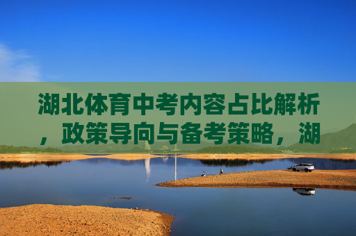 湖北体育中考内容占比解析，政策导向与备考策略，湖北体育中考内容占比、政策导向与备考策略解析