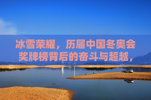 冰雪荣耀，历届中国冬奥会奖牌榜背后的奋斗与超越，冰雪荣耀，中国冬奥奖牌榜的奋斗与超越