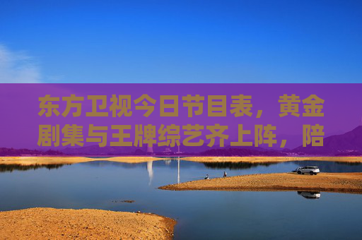 东方卫视今日节目表,黄金剧集与王牌综艺齐上阵,陪你解锁周末精彩,东方卫视今日节目表,黄金剧集王牌综艺齐上阵,解锁周末精彩 东方卫视今日节目表,黄金剧集与王牌综艺齐上阵,陪你解锁周末精彩,东方卫视今日节目表,黄金剧集王牌综艺齐上阵,解锁周末精彩