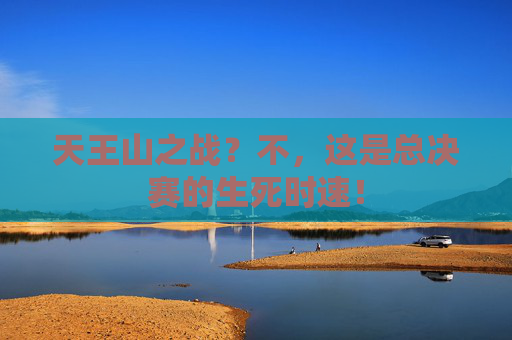 天王山之战？不，这是总决赛的生死时速！