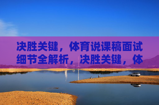 决胜关键，体育说课稿面试细节全解析，决胜关键，体育说课稿面试细节全解析
