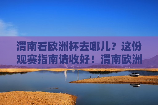 渭南看欧洲杯去哪儿？这份观赛指南请收好！渭南欧洲杯观赛指南