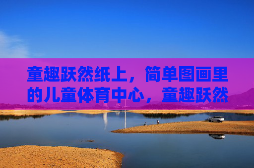 童趣跃然纸上，简单图画里的儿童体育中心，童趣跃然纸上，绘儿童体育中心