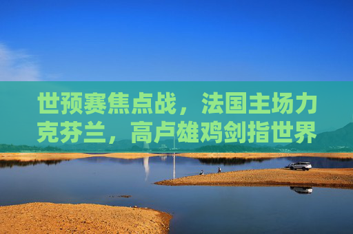 世预赛焦点战,法国主场力克芬兰,高卢雄鸡剑指世界杯门票,世预赛焦点战,法国主场力克芬兰,高卢雄鸡剑指世界杯门票 世预赛焦点战,法国主场力克芬兰,高卢雄鸡剑指世界杯门票,世预赛焦点战,法国主场力克芬兰,高卢雄鸡剑指世界杯门票