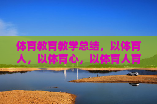 体育教育教学总结,以体育人,以体育心,以体育人育心,体育教育教学总结 体育教育教学总结,以体育人,以体育心,以体育人育心,体育教育教学总结