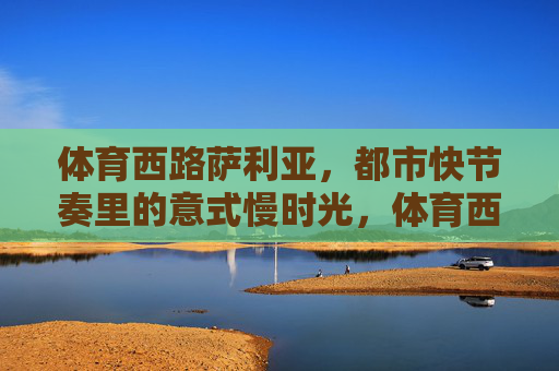 体育西路萨利亚,都市快节奏里的意式慢时光,体育西路萨利亚,都市快节奏里的意式慢时光 体育西路萨利亚,都市快节奏里的意式慢时光,体育西路萨利亚,都市快节奏里的意式慢时光