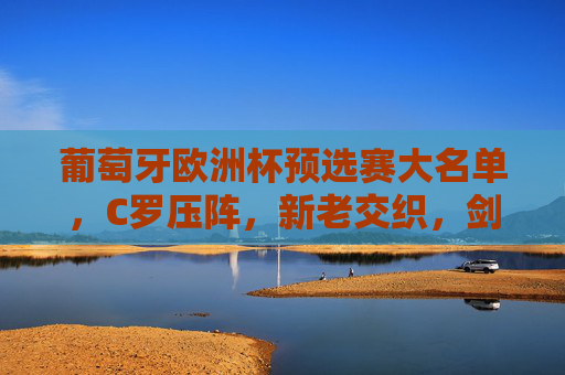 葡萄牙欧洲杯预选赛大名单,C罗压阵,新老交织,剑指卫冕之路,葡萄牙欧洲杯预选赛名单,C罗压阵新老交织,剑指卫冕 葡萄牙欧洲杯预选赛大名单,C罗压阵,新老交织,剑指卫冕之路,葡萄牙欧洲杯预选赛名单,C罗压阵新老交织,剑指卫冕