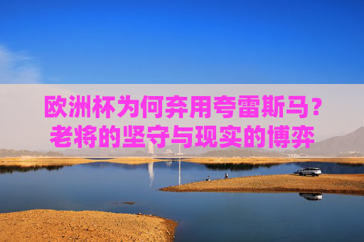 欧洲杯为何弃用夸雷斯马?老将的坚守与现实的博弈 欧洲杯为何弃用夸雷斯马?老将的坚守与现实的博弈