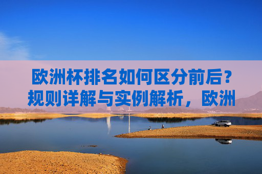 欧洲杯排名如何区分前后？规则详解与实例解析，欧洲杯排名规则详解与实例解析
