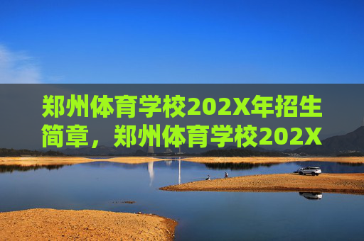 郑州体育学校202X年招生简章，郑州体育学校202X年招生简章
