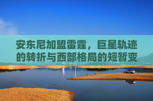 安东尼加盟雷霆,巨星轨迹的转折与西部格局的短暂变奏 安东尼加盟雷霆,巨星轨迹的转折与西部格局的短暂变奏