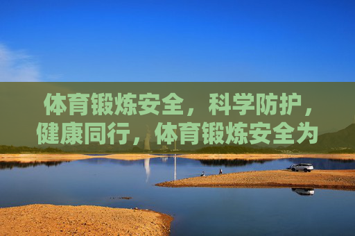体育锻炼安全，科学防护，健康同行，体育锻炼安全为先，科学防护健康同行