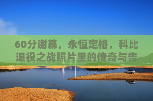60分谢幕,永恒定格,科比退役之战照片里的传奇与告别,60分谢幕,永恒定格,科比退役之战的传奇与告别 60分谢幕,永恒定格,科比退役之战照片里的传奇与告别,60分谢幕,永恒定格,科比退役之战的传奇与告别