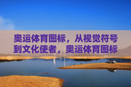 奥运体育图标，从视觉符号到文化使者，奥运体育图标，视觉符号的文化使者