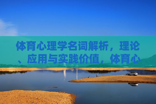 体育心理学名词解析，理论、应用与实践价值，体育心理学名词解析，理论、应用与实践价值