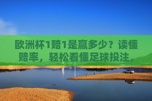 欧洲杯1赔1是赢多少?读懂赔率,轻松看懂足球投注,欧洲杯1赔1赢多少?读懂赔率轻松看懂足球投注 欧洲杯1赔1是赢多少?读懂赔率,轻松看懂足球投注,欧洲杯1赔1赢多少?读懂赔率轻松看懂足球投注