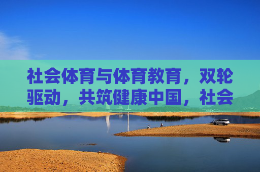 社会体育与体育教育,双轮驱动,共筑健康中国,社会体育与体育教育双轮驱动共筑健康中国 社会体育与体育教育,双轮驱动,共筑健康中国,社会体育与体育教育双轮驱动共筑健康中国