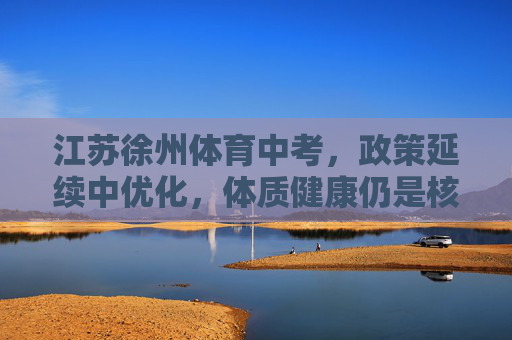 江苏徐州体育中考，政策延续中优化，体质健康仍是核心导向，江苏徐州体育中考延续优化，体质健康为核心导向