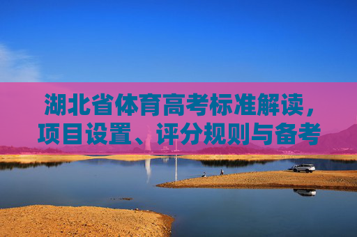 湖北省体育高考标准解读,项目设置、评分规则与备考指南,湖北省体育高考标准解读,项目设置、评分规则与备考指南 湖北省体育高考标准解读,项目设置、评分规则与备考指南,湖北省体育高考标准解读,项目设置、评分规则与备考指南