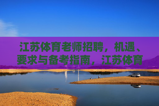 江苏体育老师招聘，机遇、要求与备考指南，江苏体育老师招聘，机遇、要求与备考指南